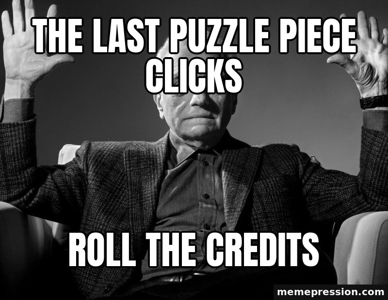 Absolute Cinema meme: The last puzzle piece clicks / Roll the credits