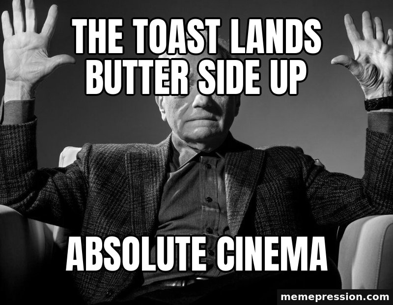 Absolute Cinema meme: The toast lands butter side up / Absolute cinema