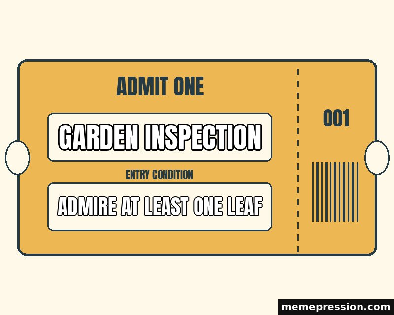 Admit One Ticket meme: Garden inspection / Admire at least one leaf