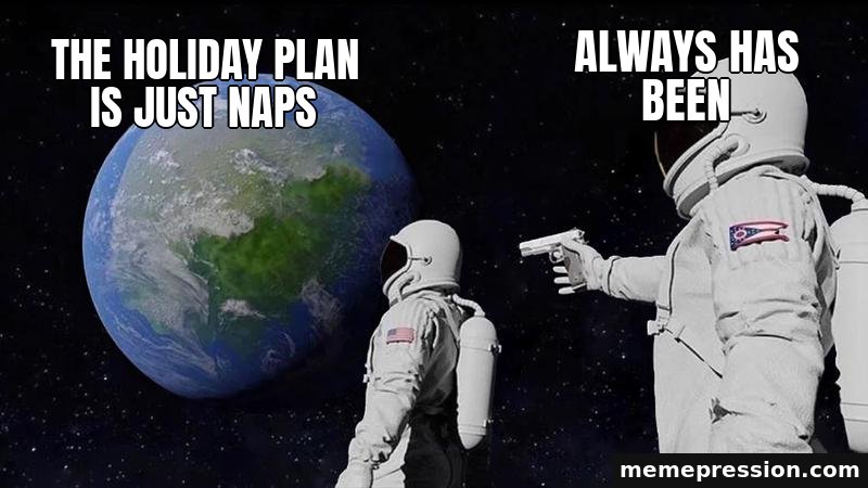 Always Has Been meme: The holiday plan is just naps / Always has been