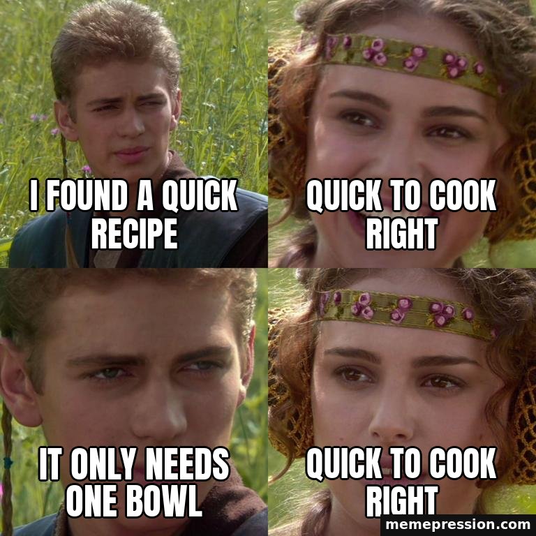 Anakin Padmé Four-Panel meme: I found a quick recipe / Quick to cook right / It only needs one bowl / Quick to cook right