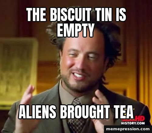 Ancient Aliens meme: The biscuit tin is empty / Aliens brought tea