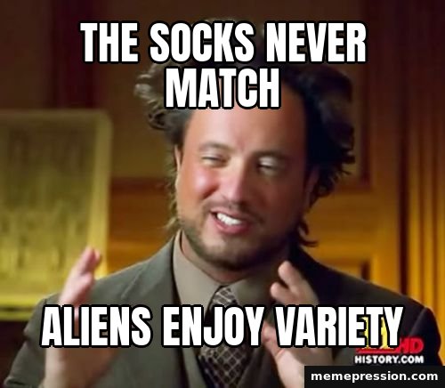 Ancient Aliens meme: The socks never match / Aliens enjoy variety