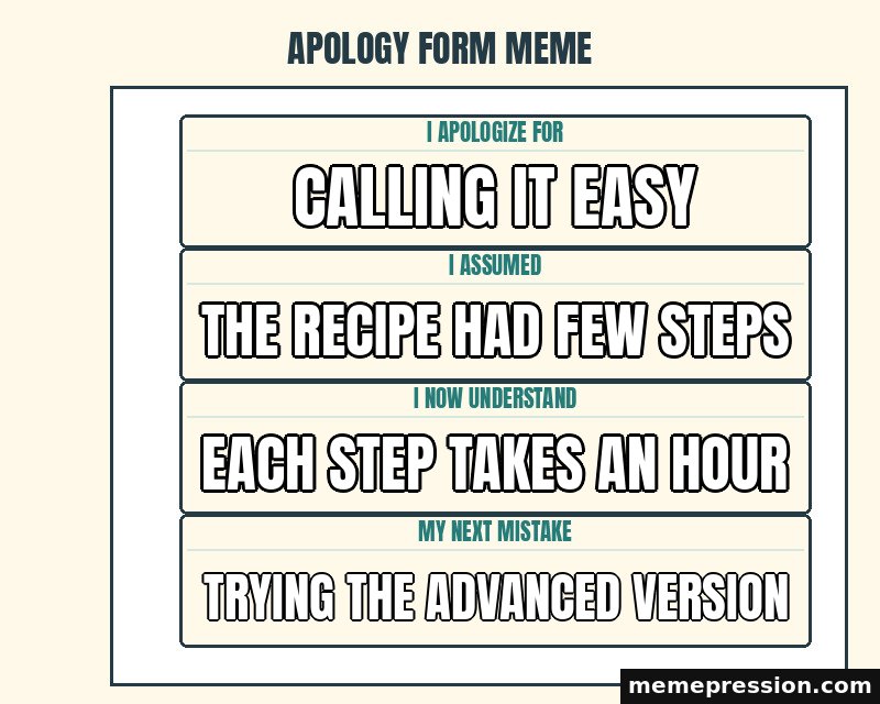Apology Form Meme meme: Calling it easy / The recipe had few steps / Each step takes an hour / Trying the advanced version