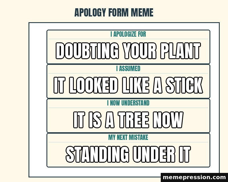 Apology Form Meme meme: Doubting your plant / It looked like a stick / It is a tree now / Standing under it