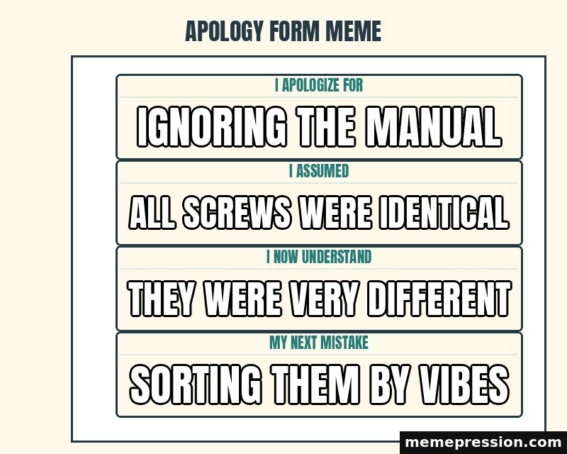 Apology Form Meme meme: Ignoring the manual / All screws were identical / They were very different / Sorting them by vibes