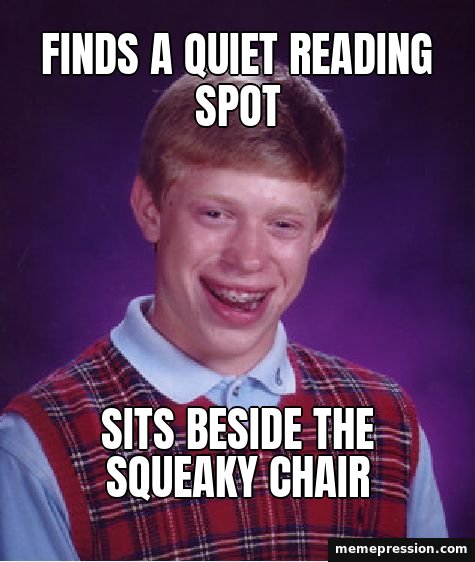 Bad Luck Brian meme: Finds a quiet reading spot / Sits beside the squeaky chair