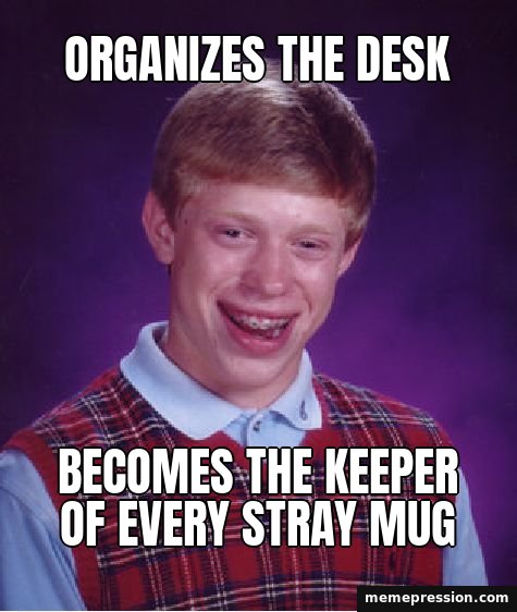 Bad Luck Brian meme: Organizes the desk / Becomes the keeper of every stray mug