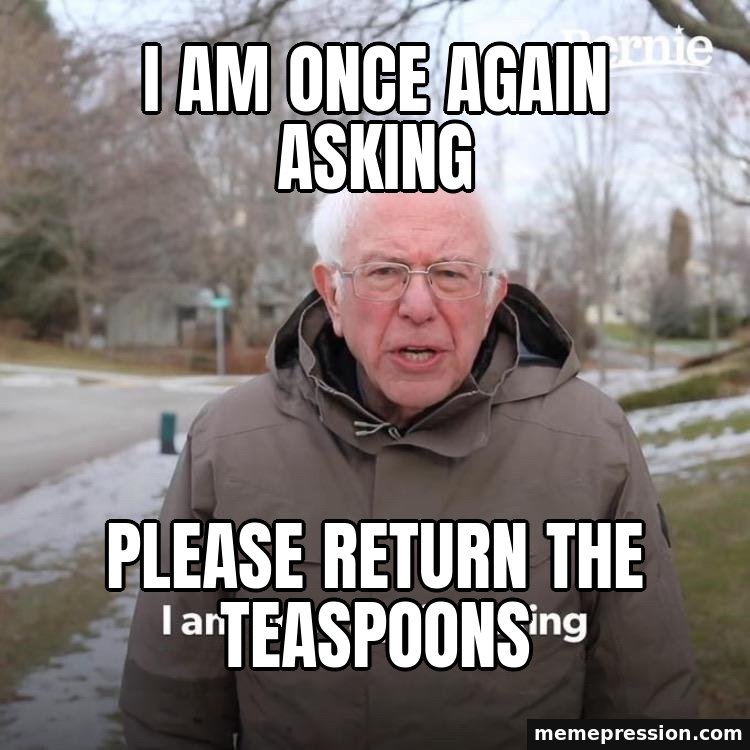 Bernie I Am Once Again Asking For Your Support meme: I am once again asking / Please return the teaspoons