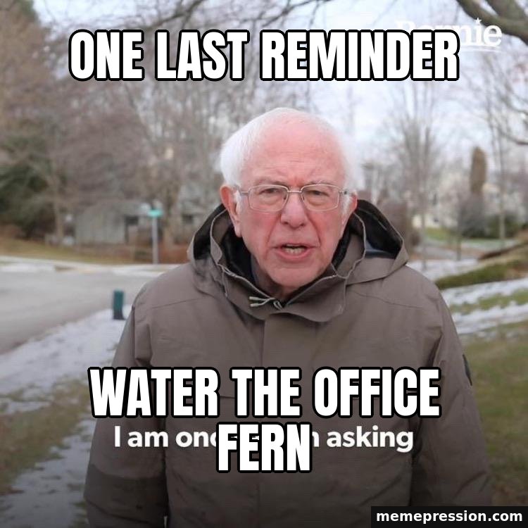 Bernie I Am Once Again Asking For Your Support meme: One last reminder / Water the office fern