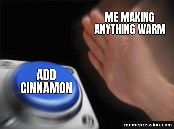 Blank Nut Button meme: Add cinnamon / Me making anything warm