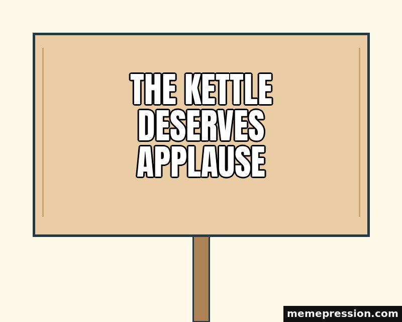Blank Cardboard Placard meme: The kettle deserves applause