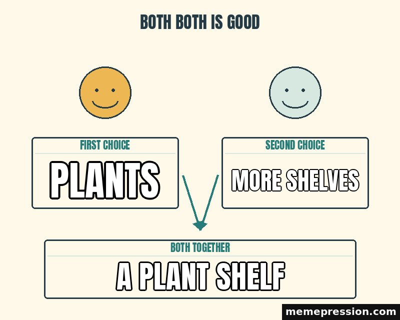 Both Both Is Good meme: Plants / More shelves / A plant shelf