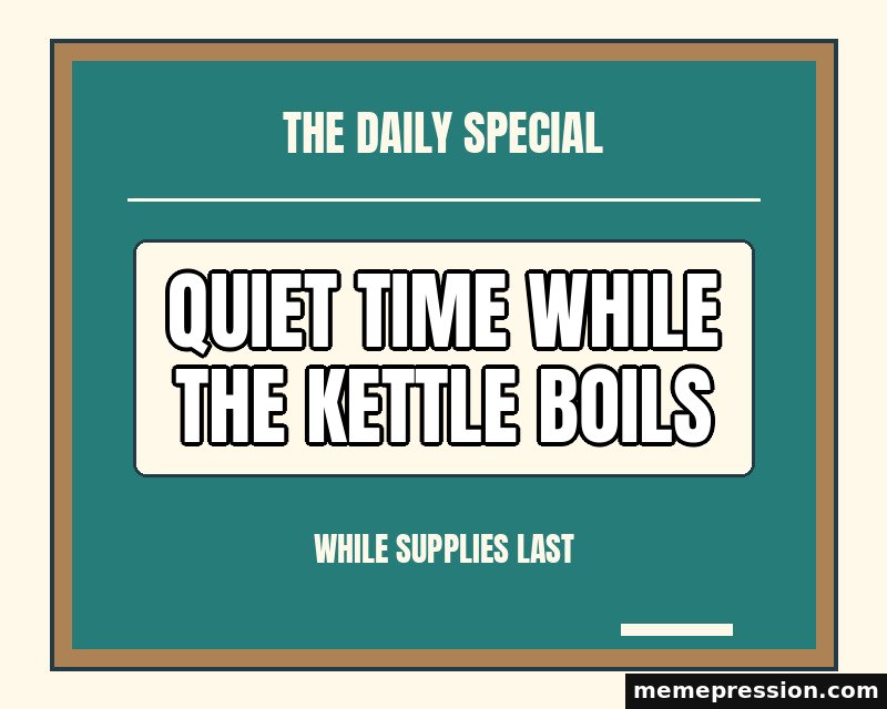 Chalkboard Special meme: Quiet time while the kettle boils