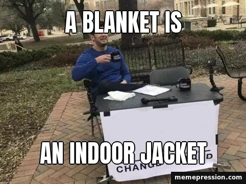 Change My Mind meme: A blanket is / An indoor jacket