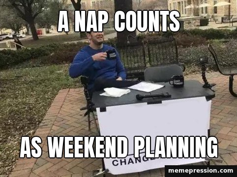 Change My Mind meme: A nap counts / As weekend planning