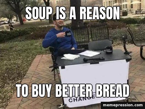 Change My Mind meme: Soup is a reason / To buy better bread