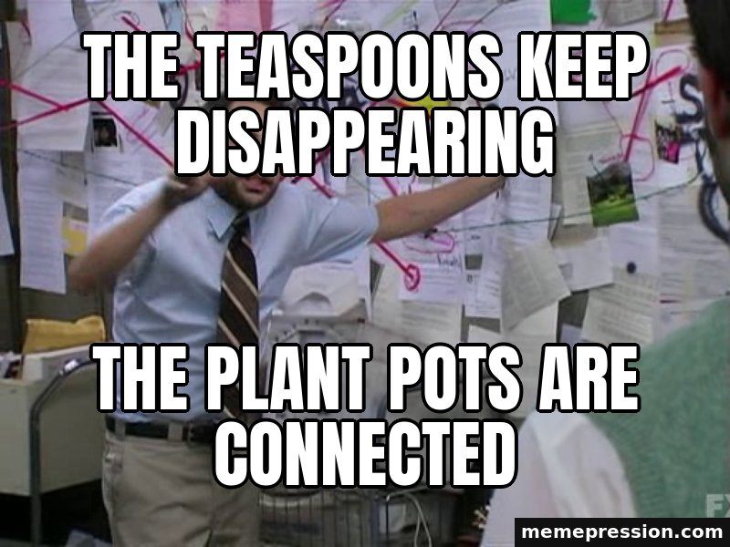 Charlie Conspiracy (Always Sunny) meme: The teaspoons keep disappearing / The plant pots are connected