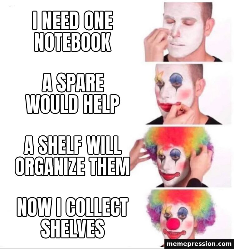 Clown Applying Makeup meme: I need one notebook / A spare would help / A shelf will organize them / Now I collect shelves