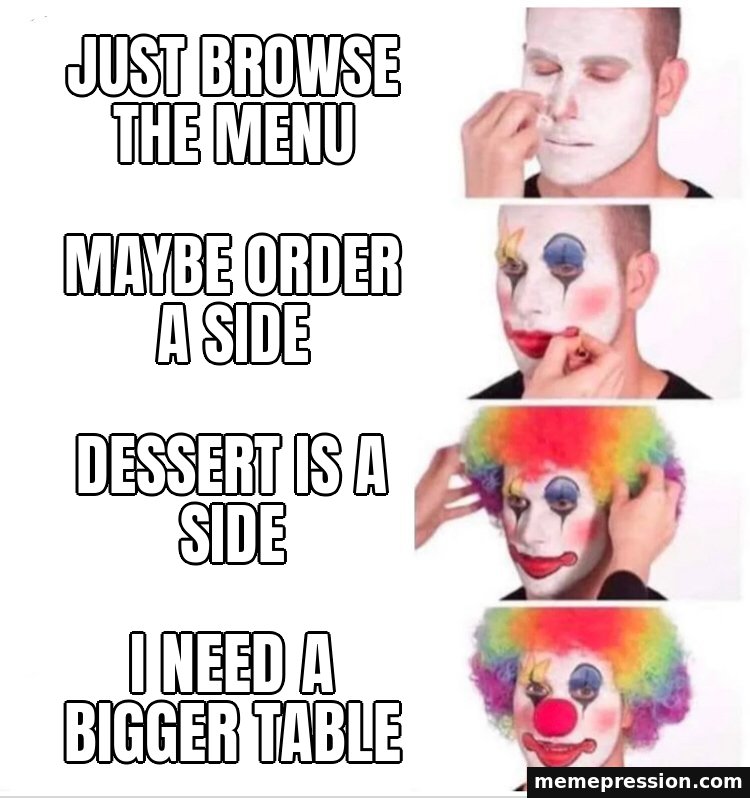 Clown Applying Makeup meme: Just browse the menu / Maybe order a side / Dessert is a side / I need a bigger table