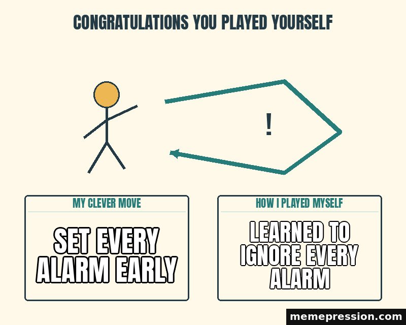 Congratulations You Played Yourself meme: Set every alarm early / Learned to ignore every alarm