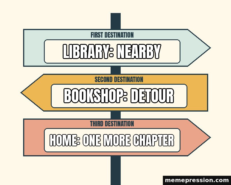 Distance Signpost meme: Library: nearby / Bookshop: detour / Home: one more chapter