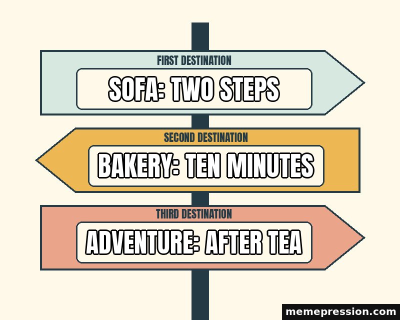 Distance Signpost meme: Sofa: two steps / Bakery: ten minutes / Adventure: after tea