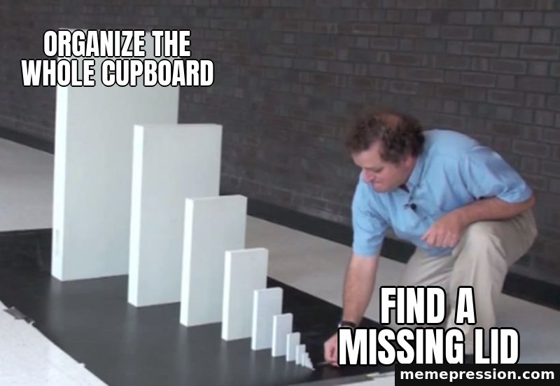 Domino Effect meme: Organize the whole cupboard / Find a missing lid
