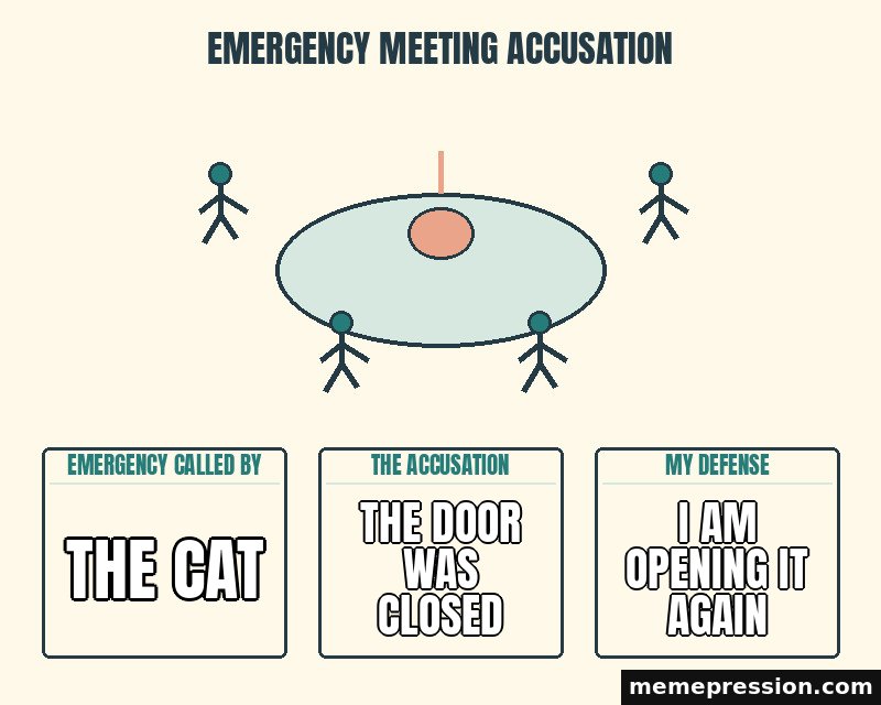 Emergency Meeting Accusation meme: The cat / The door was closed / I am opening it again