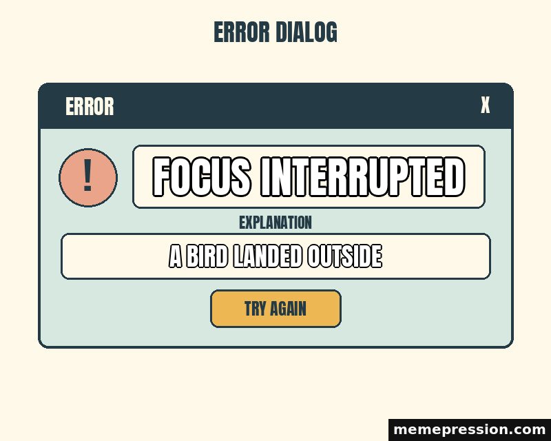 Everyday Error Dialog meme: Focus interrupted / A bird landed outside