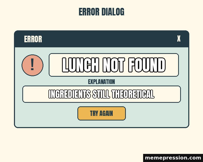 Everyday Error Dialog meme: Lunch not found / Ingredients still theoretical