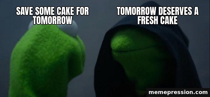 Evil Kermit meme: Save some cake for tomorrow / Tomorrow deserves a fresh cake
