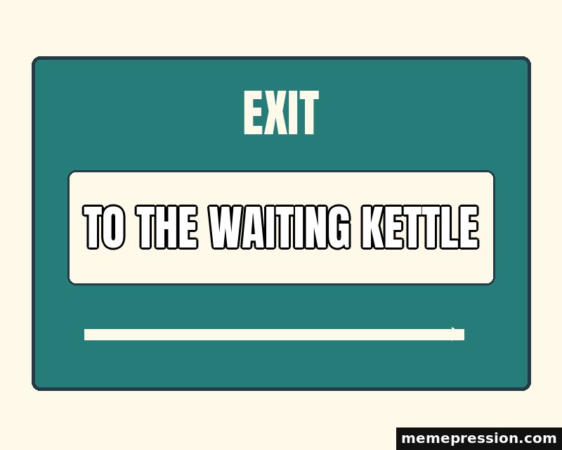 Exit This Way meme: To the waiting kettle