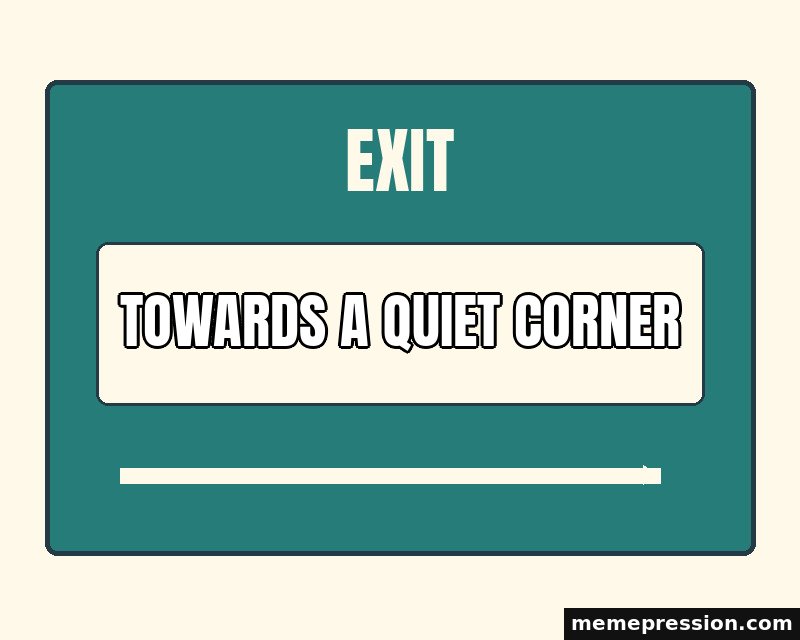 Exit This Way meme: Towards a quiet corner