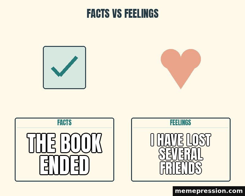 Facts vs Feelings meme: The book ended / I have lost several friends