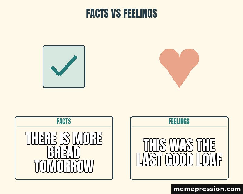 Facts vs Feelings meme: There is more bread tomorrow / This was the last good loaf