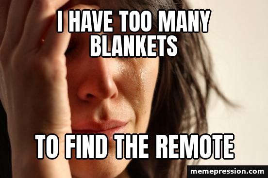 First World Problems meme: I have too many blankets / To find the remote