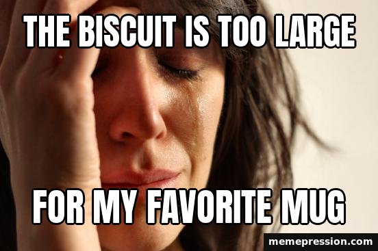 First World Problems meme: The biscuit is too large / For my favorite mug