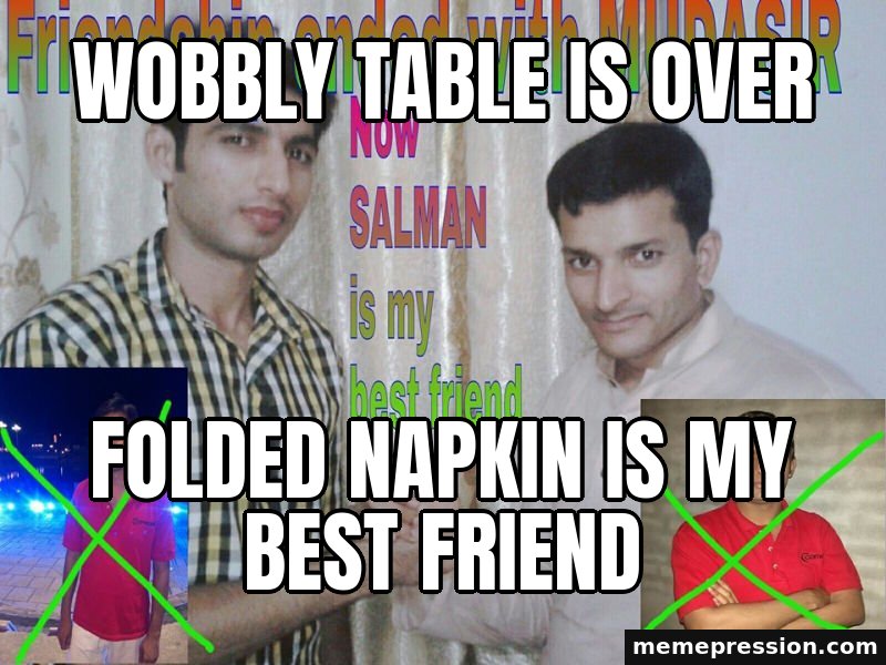 Friendship Ended meme: Wobbly table is over / Folded napkin is my best friend