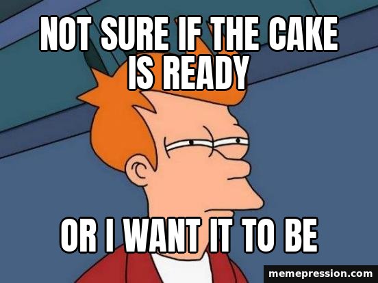 Futurama Fry meme: Not sure if the cake is ready / Or I want it to be