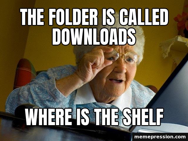 Grandma Finds the Internet meme: The folder is called downloads / Where is the shelf