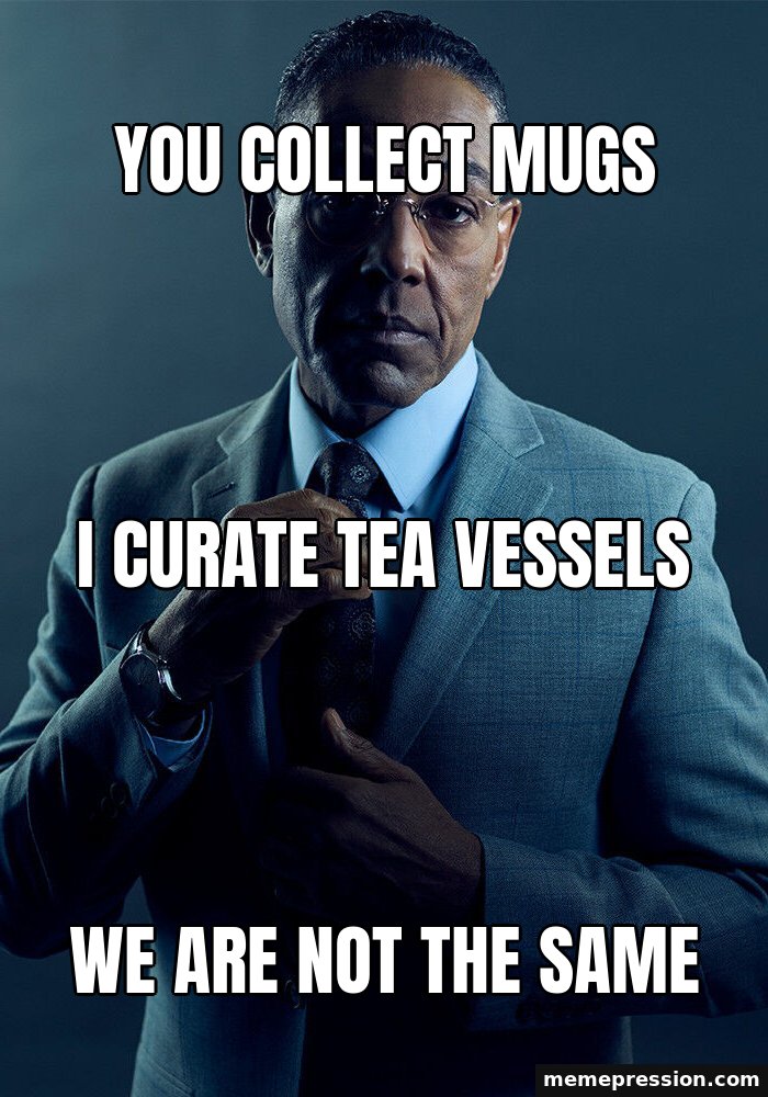 Gus Fring We Are Not the Same meme: You collect mugs / I curate tea vessels / We are not the same