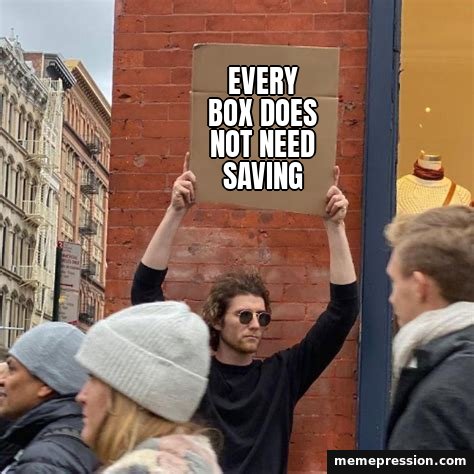 Guy Holding Cardboard Sign meme: Every box does not need saving