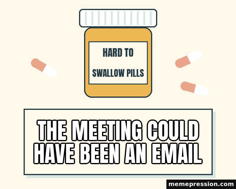 Hard to Swallow Pills meme: The meeting could have been an email