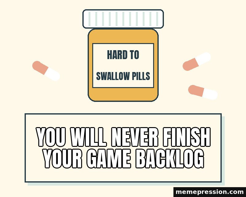 Hard to Swallow Pills meme: You will never finish your game backlog