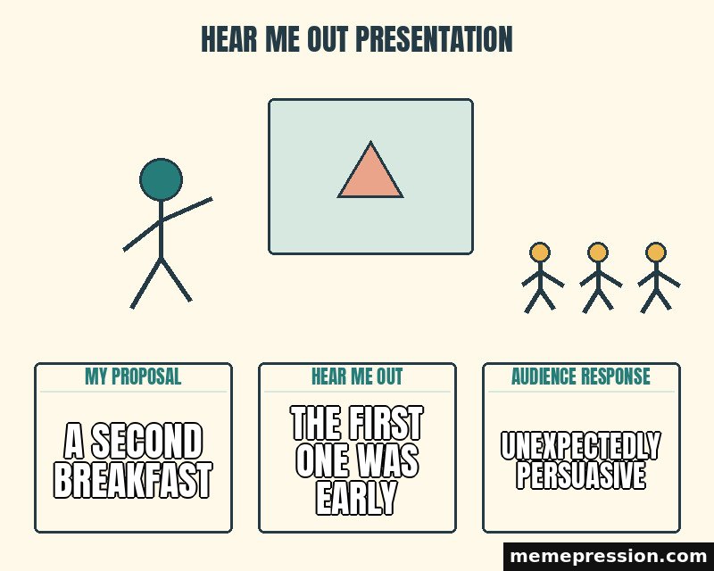Hear Me Out Presentation meme: A second breakfast / The first one was early / Unexpectedly persuasive