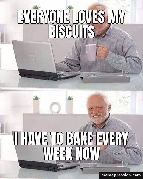 Hide the Pain Harold meme: Everyone loves my biscuits / I have to bake every week now