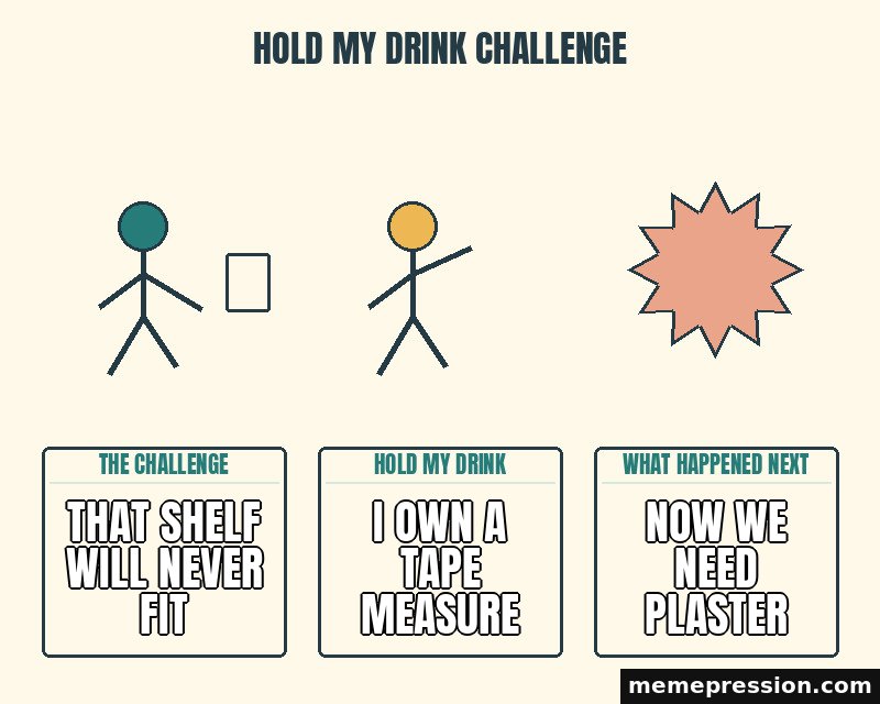 Hold My Drink Challenge meme: That shelf will never fit / I own a tape measure / Now we need plaster