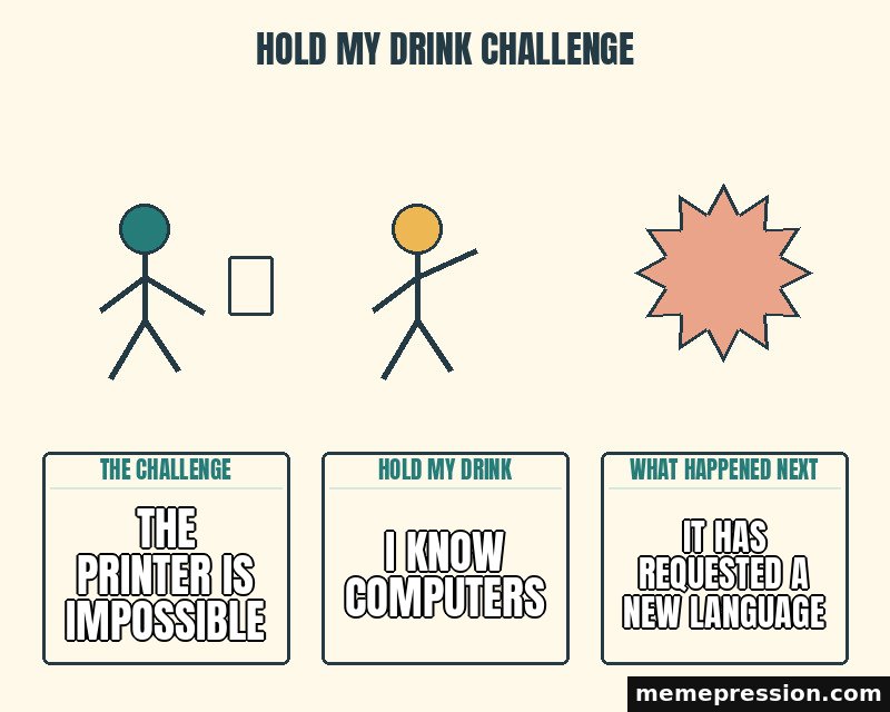 Hold My Drink Challenge meme: The printer is impossible / I know computers / It has requested a new language