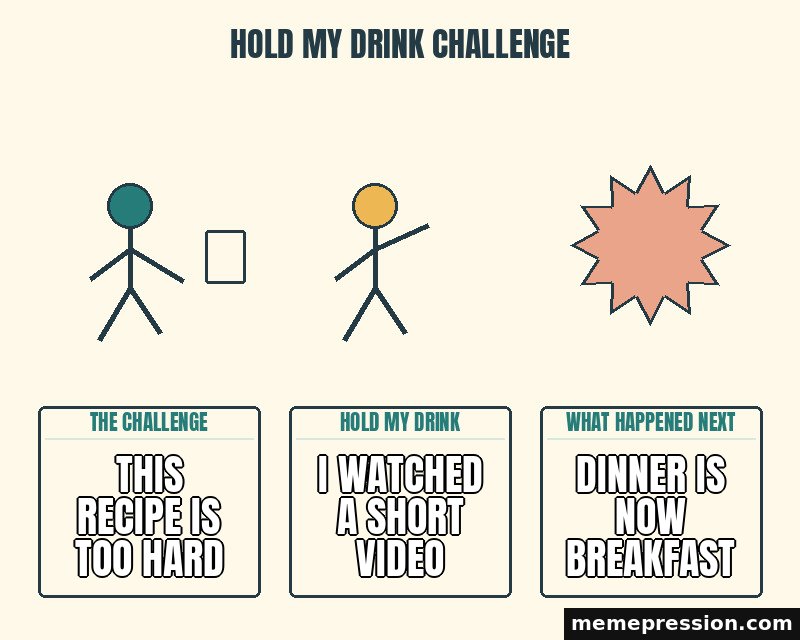 Hold My Drink Challenge meme: This recipe is too hard / I watched a short video / Dinner is now breakfast
